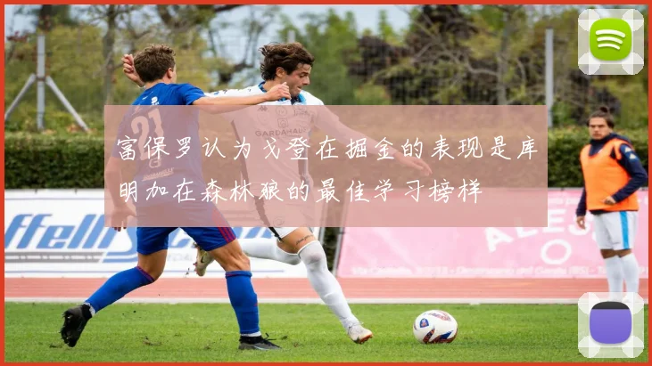 富保罗认为戈登在掘金的表现是库明加在森林狼的最佳学习榜样