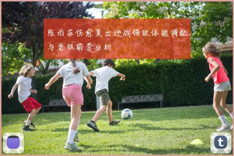 陈雨菲伤愈复出迎战强敌体能调配与晋级前景分析