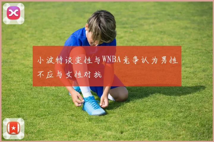 小波特谈变性与WNBA竞争认为男性不应与女性对抗
