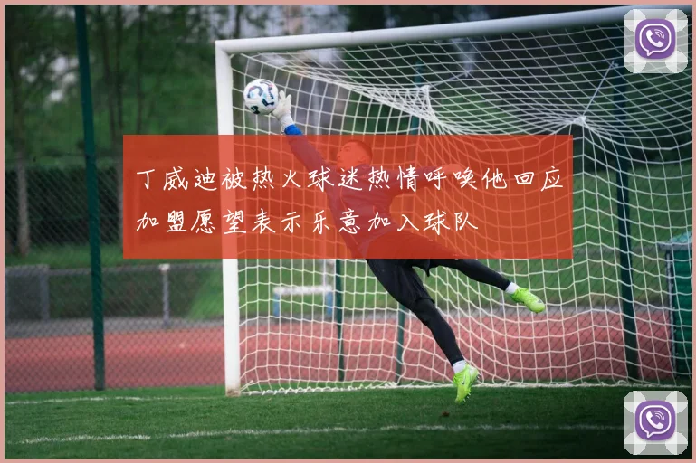 丁威迪被热火球迷热情呼唤他回应加盟愿望表示乐意加入球队